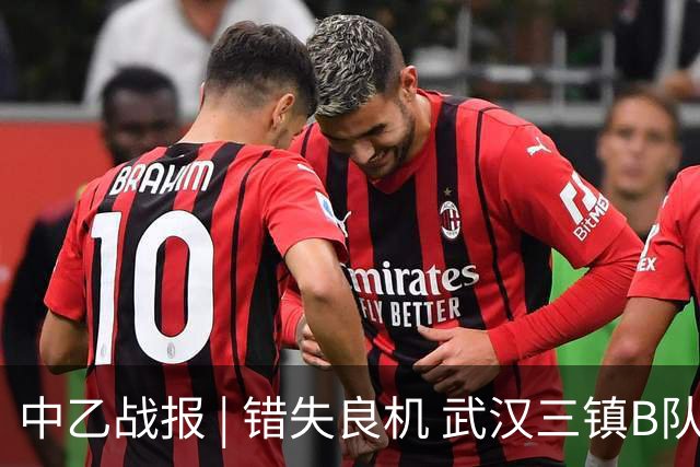 中乙战报 | 错失良机 武汉三镇B队负于成都蓉城B队